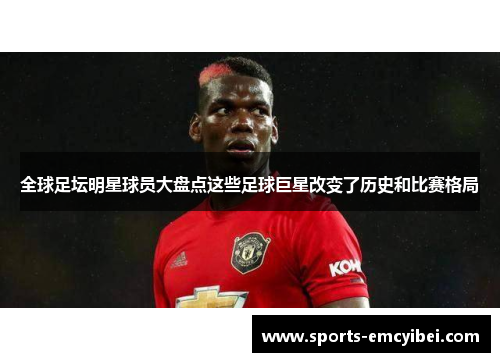 全球足坛明星球员大盘点这些足球巨星改变了历史和比赛格局 全球足坛明星球员大盘点这些足球巨星改变了历史和比赛格局