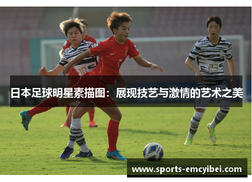 日本足球明星素描图:展现技艺与激情的艺术之美 日本足球明星素描图:展现技艺与激情的艺术之美
