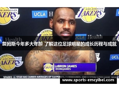 詹姆斯今年多大年龄 了解这位足球明星的成长历程与成就 詹姆斯今年多大年龄 了解这位足球明星的成长历程与成就