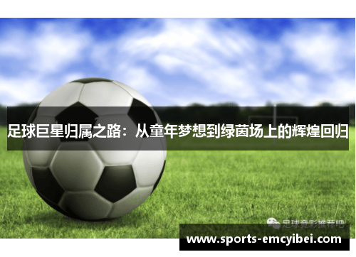 足球巨星归属之路:从童年梦想到绿茵场上的辉煌回归 足球巨星归属之路:从童年梦想到绿茵场上的辉煌回归