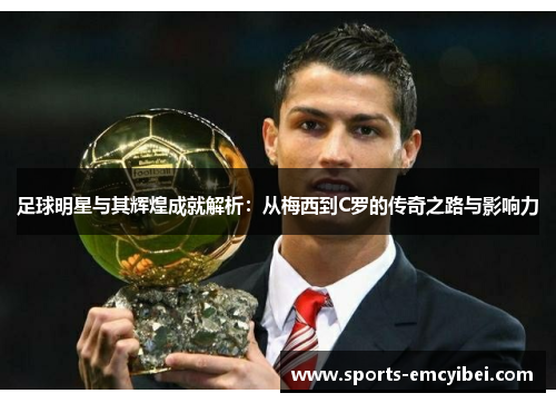 足球明星与其辉煌成就解析:从梅西到C罗的传奇之路与影响力 足球明星与其辉煌成就解析:从梅西到C罗的传奇之路与影响力