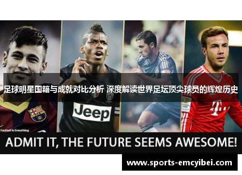足球明星国籍与成就对比分析 深度解读世界足坛顶尖球员的辉煌历史 足球明星国籍与成就对比分析 深度解读世界足坛顶尖球员的辉煌历史