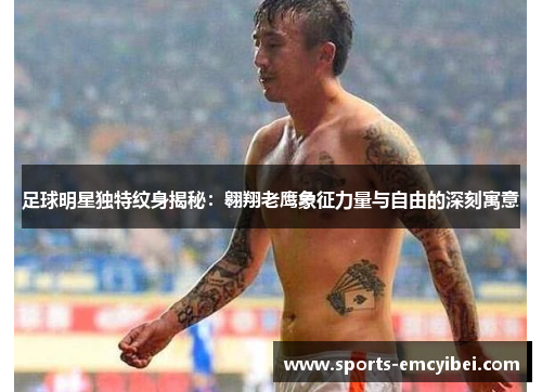足球明星独特纹身揭秘:翱翔老鹰象征力量与自由的深刻寓意 足球明星独特纹身揭秘:翱翔老鹰象征力量与自由的深刻寓意