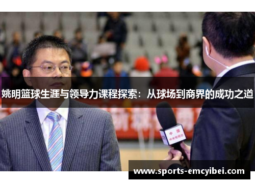 姚明篮球生涯与领导力课程探索:从球场到商界的成功之道 姚明篮球生涯与领导力课程探索:从球场到商界的成功之道