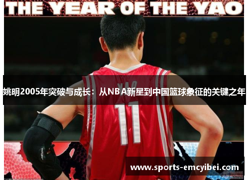 姚明2005年突破与成长:从NBA新星到中国篮球象征的关键之年 姚明2005年突破与成长:从NBA新星到中国篮球象征的关键之年