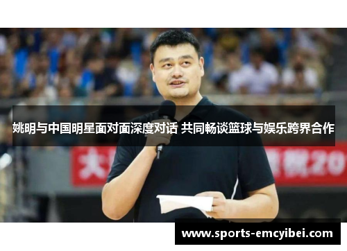 姚明与中国明星面对面深度对话 共同畅谈篮球与娱乐跨界合作 姚明与中国明星面对面深度对话 共同畅谈篮球与娱乐跨界合作