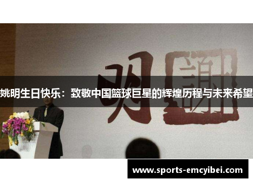 姚明生日快乐:致敬中国篮球巨星的辉煌历程与未来希望 姚明生日快乐:致敬中国篮球巨星的辉煌历程与未来希望
