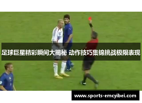 足球巨星精彩瞬间大揭秘 动作技巧集锦挑战极限表现 足球巨星精彩瞬间大揭秘 动作技巧集锦挑战极限表现