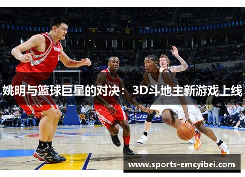 姚明与篮球巨星的对决:3D斗地主新游戏上线 姚明与篮球巨星的对决:3D斗地主新游戏上线