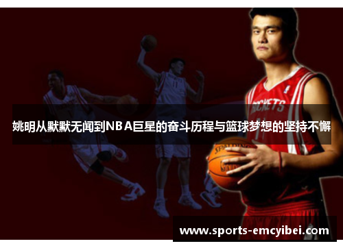 姚明从默默无闻到NBA巨星的奋斗历程与篮球梦想的坚持不懈 姚明从默默无闻到NBA巨星的奋斗历程与篮球梦想的坚持不懈