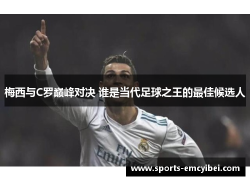 梅西与C罗巅峰对决 谁是当代足球之王的最佳候选人 梅西与C罗巅峰对决 谁是当代足球之王的最佳候选人