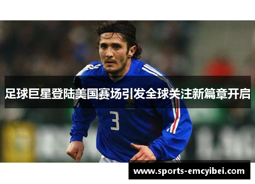 足球巨星登陆美国赛场引发全球关注新篇章开启 足球巨星登陆美国赛场引发全球关注新篇章开启