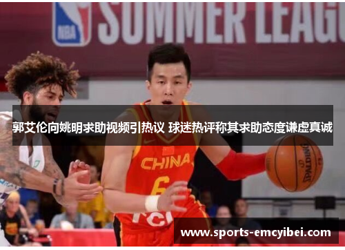 郭艾伦向姚明求助视频引热议 球迷热评称其求助态度谦虚真诚 郭艾伦向姚明求助视频引热议 球迷热评称其求助态度谦虚真诚