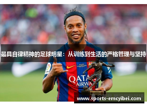最具自律精神的足球明星:从训练到生活的严格管理与坚持 最具自律精神的足球明星:从训练到生活的严格管理与坚持