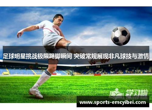足球明星挑战极限踢脚瞬间 突破常规展现非凡球技与激情 足球明星挑战极限踢脚瞬间 突破常规展现非凡球技与激情