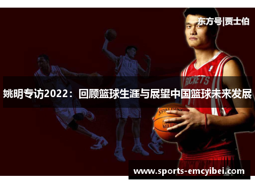 姚明专访2022:回顾篮球生涯与展望中国篮球未来发展 姚明专访2022:回顾篮球生涯与展望中国篮球未来发展