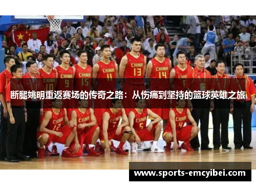 断腿姚明重返赛场的传奇之路:从伤痛到坚持的篮球英雄之旅 断腿姚明重返赛场的传奇之路:从伤痛到坚持的篮球英雄之旅