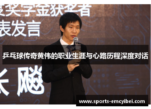 乒乓球传奇黄伟的职业生涯与心路历程深度对话