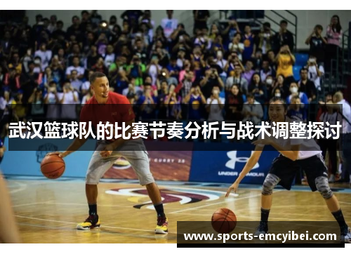武汉篮球队的比赛节奏分析与战术调整探讨