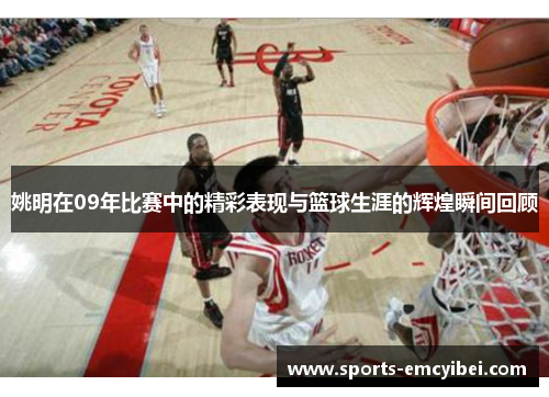 姚明在09年比赛中的精彩表现与篮球生涯的辉煌瞬间回顾