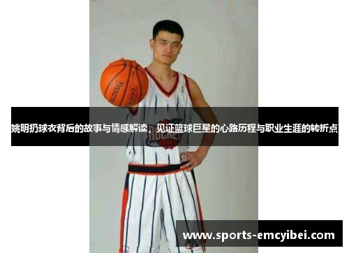 姚明扔球衣背后的故事与情感解读，见证篮球巨星的心路历程与职业生涯的转折点