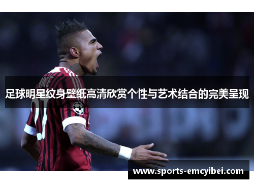 足球明星纹身壁纸高清欣赏个性与艺术结合的完美呈现