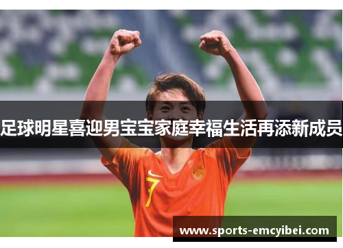 足球明星喜迎男宝宝家庭幸福生活再添新成员