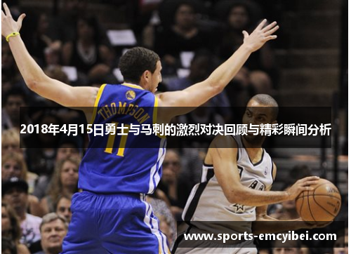 2018年4月15日勇士与马刺的激烈对决回顾与精彩瞬间分析