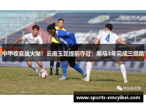 中甲收官战火爆！云南玉昆提前夺冠！黑马3年完成三级跳