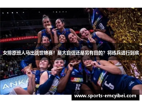 女排原班人马出战世锦赛!是太自信还是另有目的?将练兵进行到底 女排原班人马出战世锦赛!是太自信还是另有目的?将练兵进行到底