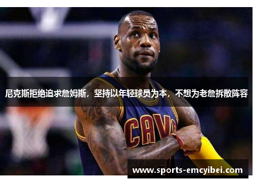 尼克斯拒绝追求詹姆斯，坚持以年轻球员为本，不想为老詹拆散阵容