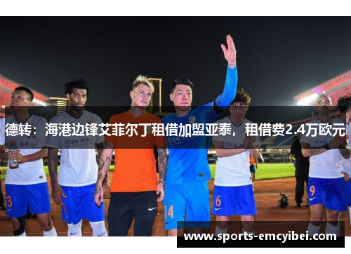 德转：海港边锋艾菲尔丁租借加盟亚泰，租借费2.4万欧元