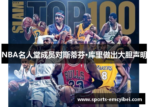NBA名人堂成员对斯蒂芬·库里做出大胆声明 NBA名人堂成员对斯蒂芬·库里做出大胆声明