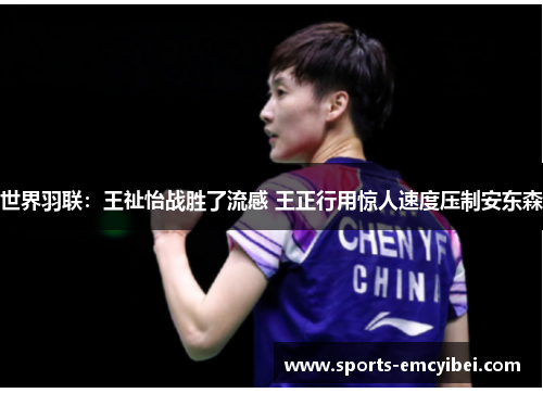 世界羽联:王祉怡战胜了流感 王正行用惊人速度压制安东森 世界羽联:王祉怡战胜了流感 王正行用惊人速度压制安东森