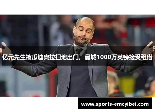 亿元先生被瓜迪奥拉扫地出门，曼城1000万英镑接受租借