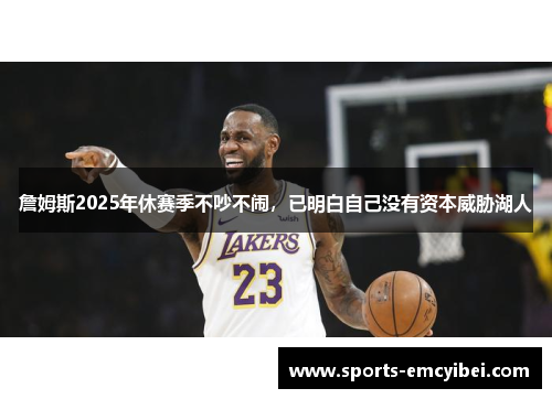 詹姆斯2025年休赛季不吵不闹,已明白自己没有资本威胁湖人 詹姆斯2025年休赛季不吵不闹,已明白自己没有资本威胁湖人