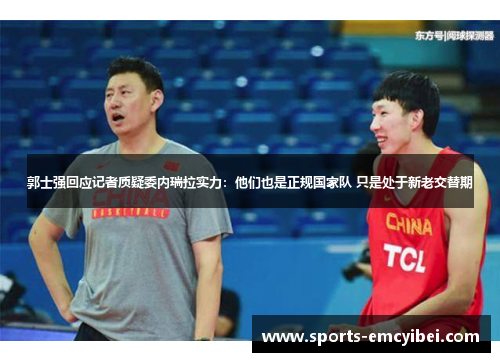 郭士强回应记者质疑委内瑞拉实力:他们也是正规国家队 只是处于新老交替期 郭士强回应记者质疑委内瑞拉实力:他们也是正规国家队 只是处于新老交替期