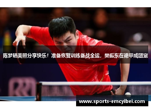 陈梦晒美照分享快乐!准备恢复训练备战全运,樊振东在德甲成团宠 陈梦晒美照分享快乐!准备恢复训练备战全运,樊振东在德甲成团宠